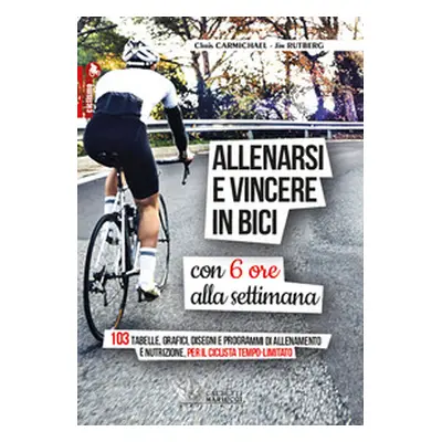 Allenarsi e vincere in bici con sei ore alla settimana. 103 tabelle, grafici, disegni e programm