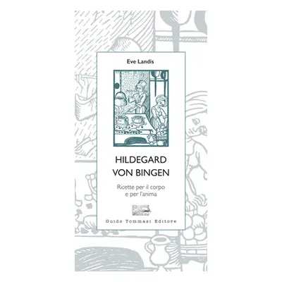 Hildegard von Bingen. Ricette per il corpo e per l'anima