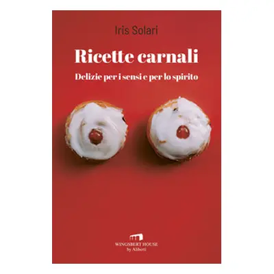 Ricette carnali. Delizie per i sensi e per lo spirito