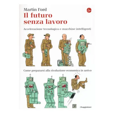 Il futuro senza lavoro. Accelerazione tecnologica e macchine intelligenti. Come prepararsi alla 