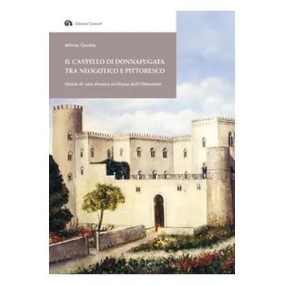 Il Castello di Donnafugata tra neogotico e pittoresco. Storia di una dimora siciliana dell'Ottoc