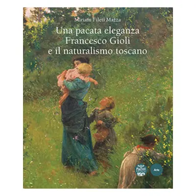 Una pacata eleganza. Francesco Gioli e il naturalismo toscano