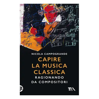 Capire la musica classica. Ragionando da compositori