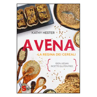 Avena. La regina dei cereali. 100% vegan, ricette gluten free