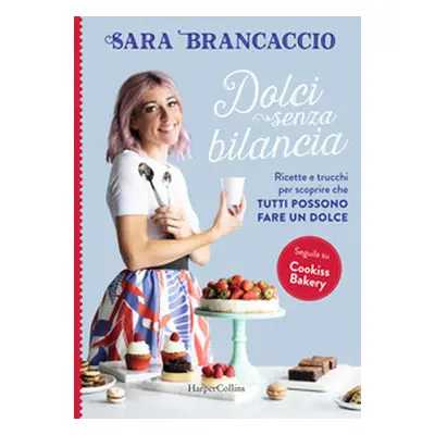 Dolci senza bilancia. Ricette e trucchi per scoprire che tutti possono fare un dolce