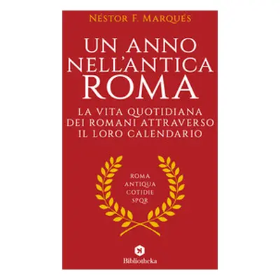 Un anno nell'antica Roma. La vita quotidiana dei romani attraverso il loro calendario