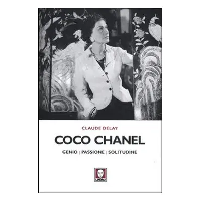 Coco Chanel. Genio, passione, solitudine