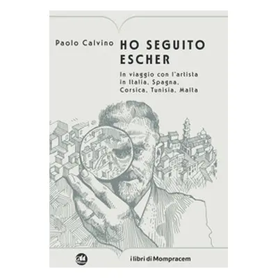 Ho seguito Escher. In viaggio con l'artista in Italia, Spagna, Corsica, Tunisia, Malta