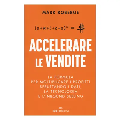 Accelerare le vendite. La formula per moltiplicare i profitti sfruttando i dati, la tecnologia e