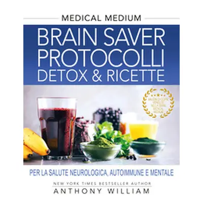 Medical medium. Brain saver protocolli. Detox & ricette per la salute neurologica, autoimmune e 