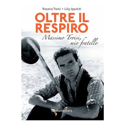 Oltre il respiro. Massimo Troisi, mio fratello