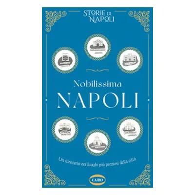 Nobilissima Napoli. Un itinerario nei luoghi più preziosi della città