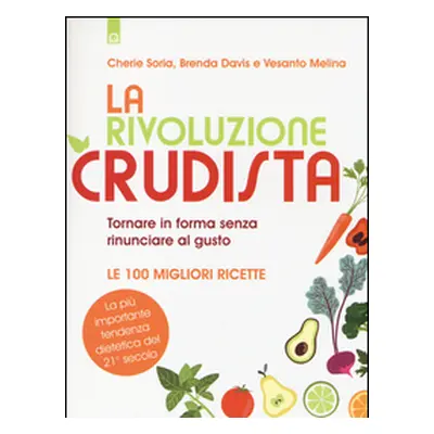 La rivoluzione crudista. Tornare in forma senza rinunciare al gusto. Le 100 migliori ricette