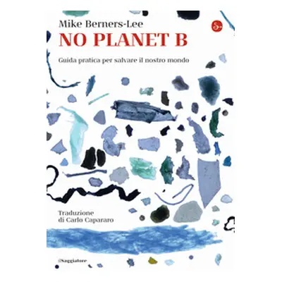 No Planet B. Guida pratica per salvare il nostro mondo