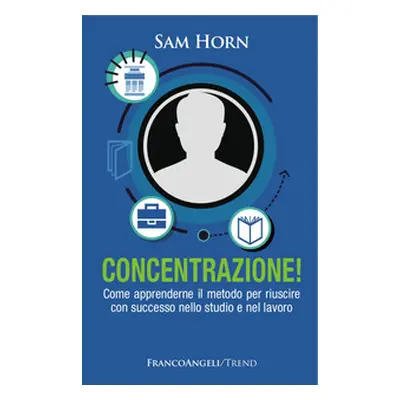 Concentrazione! Come apprenderne il metodo per riuscire con successo nello studio e nel lavoro