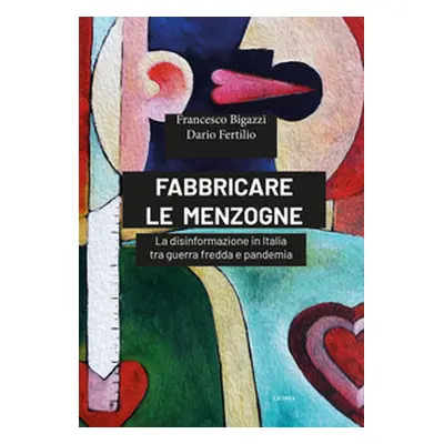 Fabbricare le menzogne. La disinformazione in Italia tra guerra fredda e pandemia