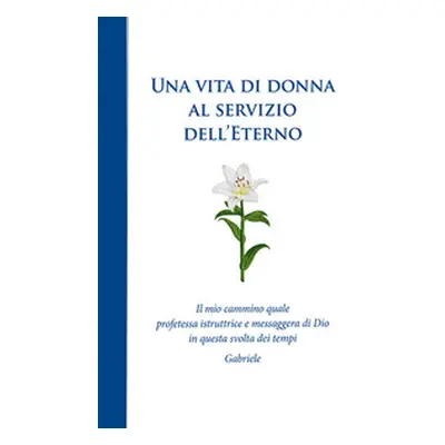 Una vita di donna al servizio dell'Eterno. Il mio cammino quale profetessa istruttrice e messagg