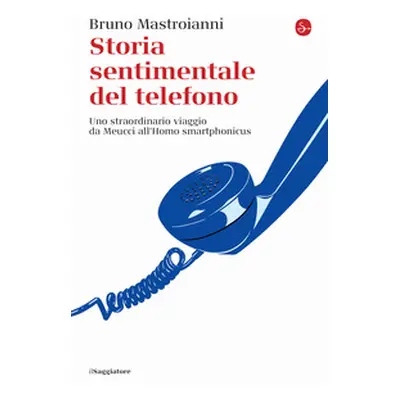 Storia sentimentale del telefono. Uno straordinario viaggio da Meucci all'Homo smartphonicus