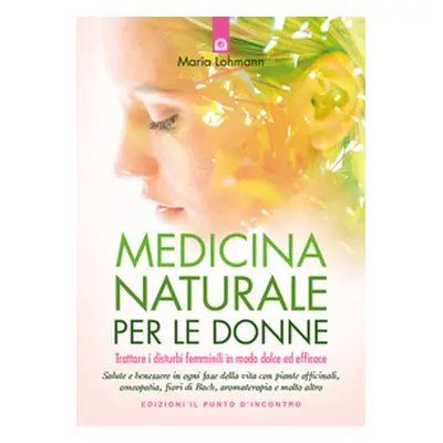 Medicina naturale per le donne. Trattare i disturbi femminili in modo dolce ed efficace