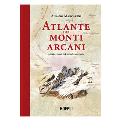 Atlante dei monti arcani. Storie e miti del mondo verticale