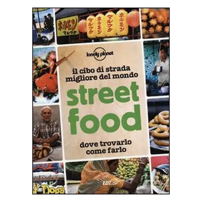 Street food. Il cibo di strada migliore del mondo. Dove trovarlo, come farlo