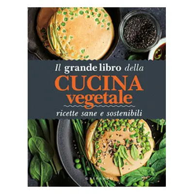 Il grande libro della cucina vegetale. Ricette sane e sostenibili