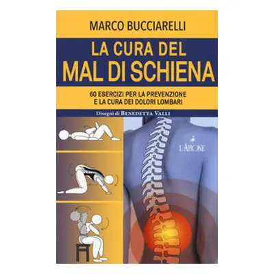 La cura del mal di schiena. 60 esercizi per la prevenzione e la cura dei dolori lombari