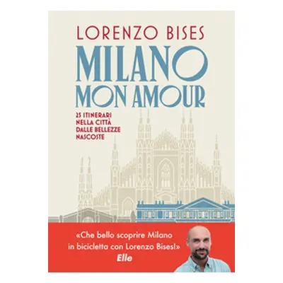 Milano mon amour. 25 itinerari nella città dalle bellezze nascoste