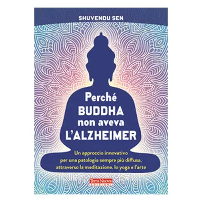 Perché Buddha non aveva l'alzheimer. Un approccio innovativo per una patologia sempre più diffus