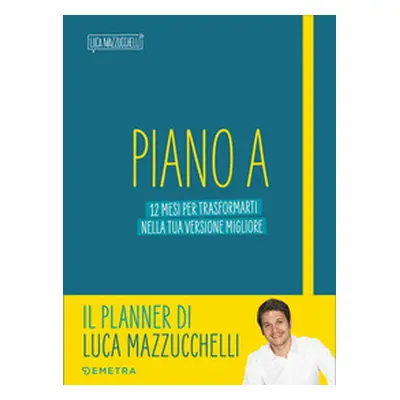 Piano A. 12 mesi per trasformarti nella tua versione migliore. Il planner di Luca Mazzucchelli