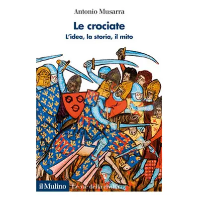 Le crociate. L'idea, la storia, il mito