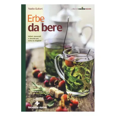 Erbe da bere. Infusi, macerati e decotti per tutte le stagioni