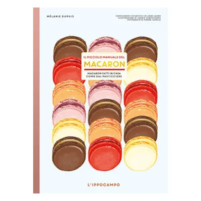 Il piccolo manuale del macaron. Macaron fatti in casa come dal pasticciere