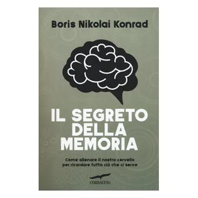 Il segreto della memoria. Come allenare il nostro cervello per ricordare tutto ciò che ci serve