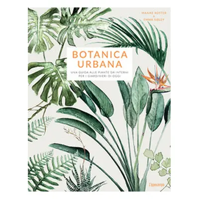 Botanica urbana. Una guida alle piante da interni per i giardinieri di oggi