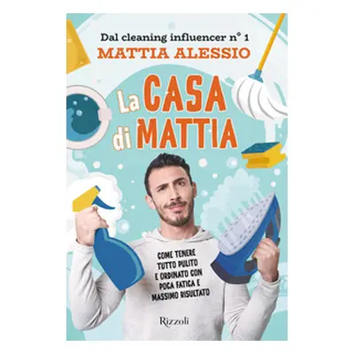 La casa di Mattia. Come tenere tutto pulito e ordinato con poca fatica e massimo risultato