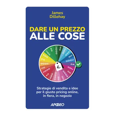 Dare un prezzo alle cose. Strategie di vendita e idee per il giusto pricing online, in fiera, in