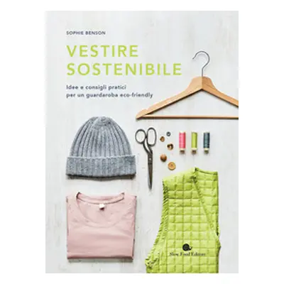 Vestire sostenibile. Idee e consigli pratici per un guardaroba eco-friendly