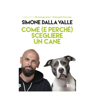 Come (e perché) scegliere un cane. Tutto quello che occorre sapere per fare la scelta giusta