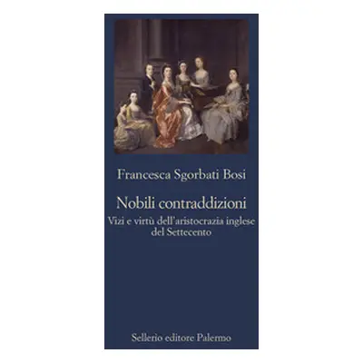 Nobili contraddizioni. Vizi e virtù dell'aristocrazia inglese del Settecento