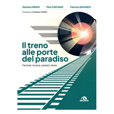 Il treno alle porte del paradiso. Ferrovia, musica, canzoni, storie