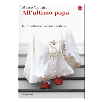 All'ultimo papa. Lettere sull'amore, la grazia e la libertà