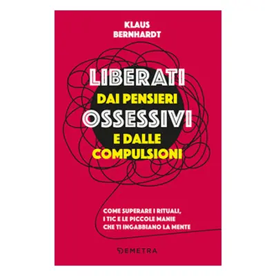 Liberati dai pensieri ossessivi e dalle compulsioni. Come superare i rituali, i tic e le piccole