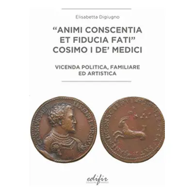 «Animi conscentia et fiducia fati» Cosimo I de' Medici. Vicenda politica, familiare e artistica