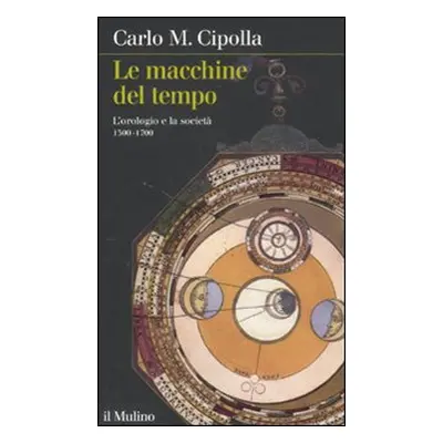 Le macchine del tempo. L'orologio e la società (1300-1700)