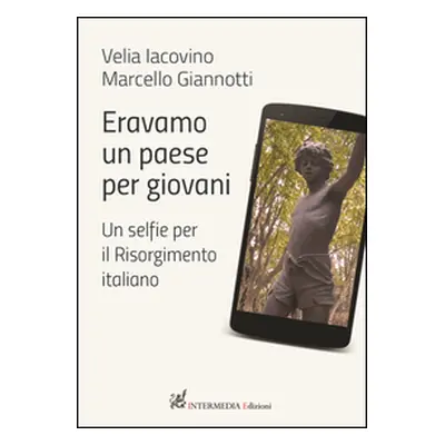 Eravamo un paese per giovani. Un selfie per il Risorgimento italiano