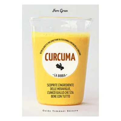 Curcuma. La bibbia. Oltre 65 ricette per sfruttare gli eccezionali poteri della curcuma