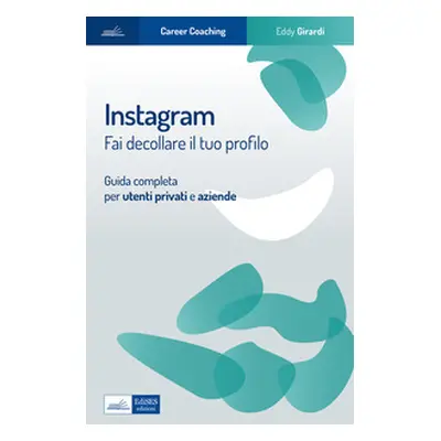 Instagram. Fai decollare il tuo profilo. Guida completa per utenti privati e aziende