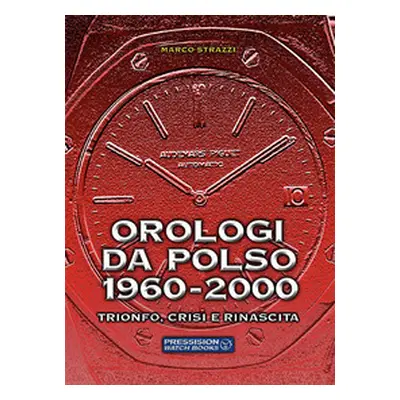 Orologi da polso 1960-2000. Trionfo, crisi e rinascita