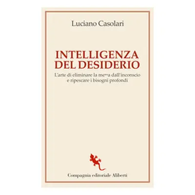 Intelligenza del desiderio. L'arte di eliminare la me**a dall'inconscio e ripescare i bisogni pr